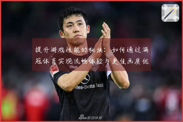 提升游戏性能的秘诀：如何通过满冠体育实现流畅体验与更佳画质优化