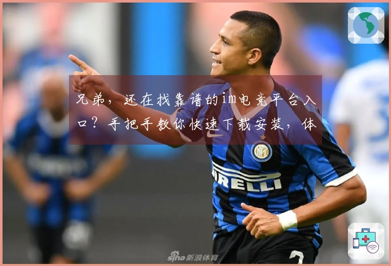 兄弟，还在找靠谱的im电竞平台入口？手把手教你快速下载安装，体验超流畅！