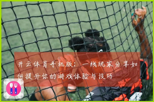 开云体育手机版：一线玩家分享如何提升你的游戏体验与技巧