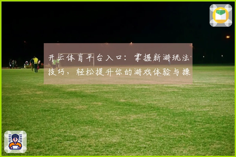 开云体育平台入口：掌握新游玩法技巧，轻松提升你的游戏体验与操作水平