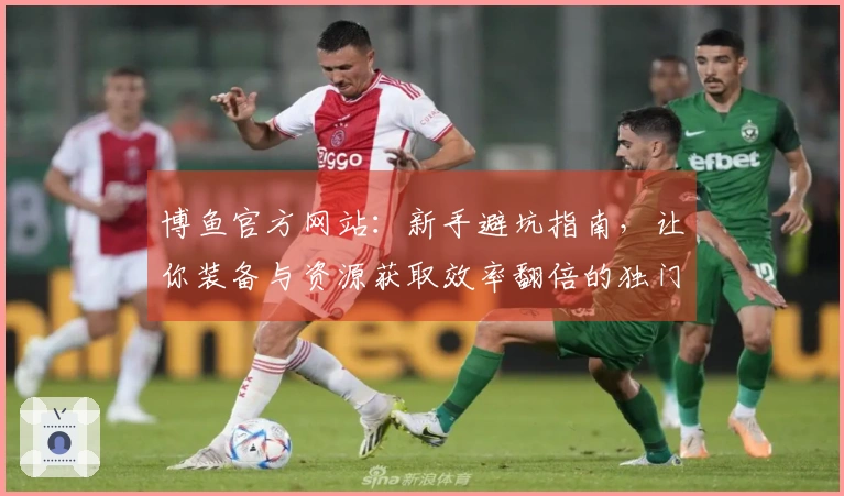 博鱼官方网站：新手避坑指南，让你装备与资源获取效率翻倍的独门秘籍