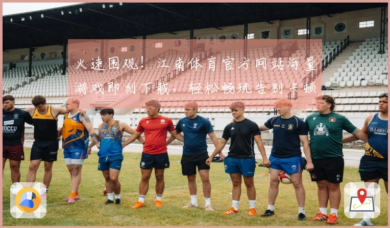 火速围观！江南体育官方网站海量游戏即刻下载，轻松畅玩告别卡顿！