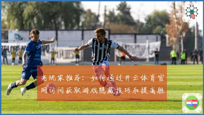 老玩家推荐:如何通过开云体育官网访问获取游戏隐藏技巧和提高胜率