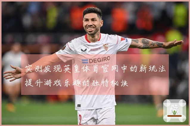 实测发现英皇体育官网中的新玩法提升游戏乐趣的独特秘诀