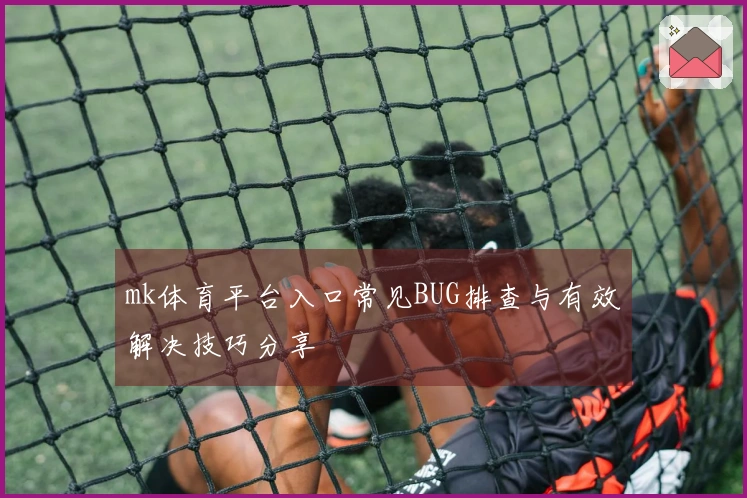 mk体育平台入口常见BUG排查与有效解决技巧分享