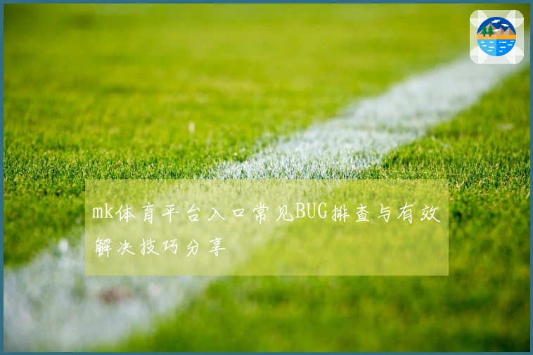mk体育平台入口常见BUG排查与有效解决技巧分享