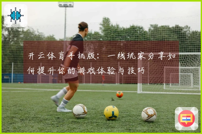 开云体育手机版：一线玩家分享如何提升你的游戏体验与技巧