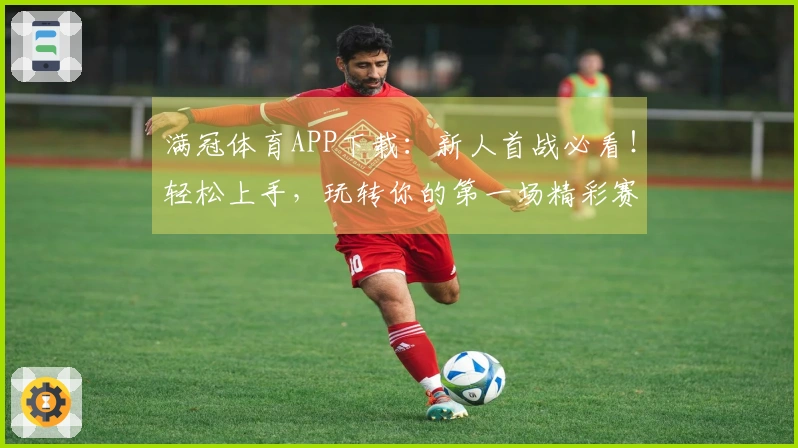 满冠体育APP下载：新人首战必看！轻松上手，玩转你的第一场精彩赛事